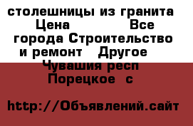 столешницы из гранита › Цена ­ 17 000 - Все города Строительство и ремонт » Другое   . Чувашия респ.,Порецкое. с.